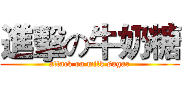 進擊の牛奶糖 (attack on milk sugar)