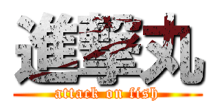 進撃丸 (attack on fish)