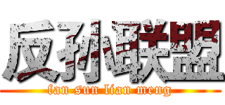 反孙联盟 (fan sun lian meng)