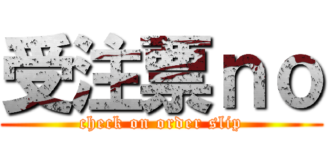 受注票ｎｏ (check on order slip)
