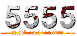 ５５５５ (attack on 4444titan)