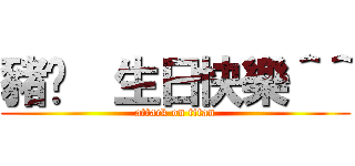 豬你  生日快樂＾＾ (attack on titan)