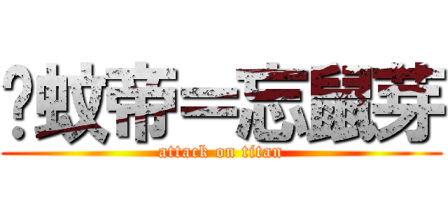 喂蚊帝＝忘鼠芽 (attack on titan)