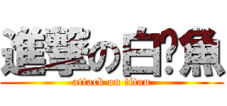 進撃の白鯧魚 (attack on titan)