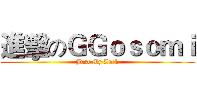 進擊のＧＧｏｓｏｍｉ (Just My Luck)