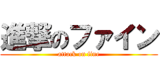 進撃のファイン (attack on fine)