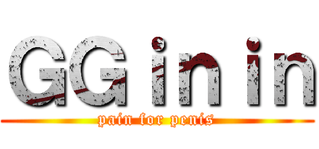 ＧＧｉｎｉｎ (pain for penis)