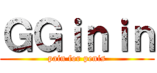 ＧＧｉｎｉｎ (pain for penis)