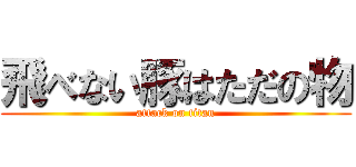 飛べない豚はただの物 (attack on titan)