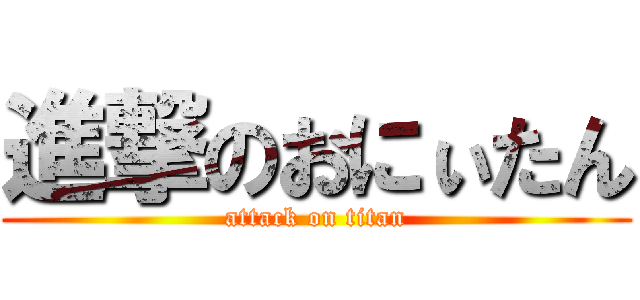 進撃のおにぃたん (attack on titan)