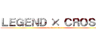 ＬＥＧＥＮＤ × ＣＲＯＳＳ  (attack on titan)