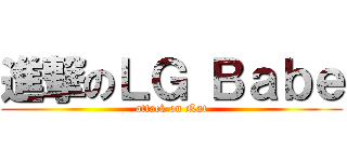 進撃のＬＧ Ｂａｂｅ (attack on Nat)