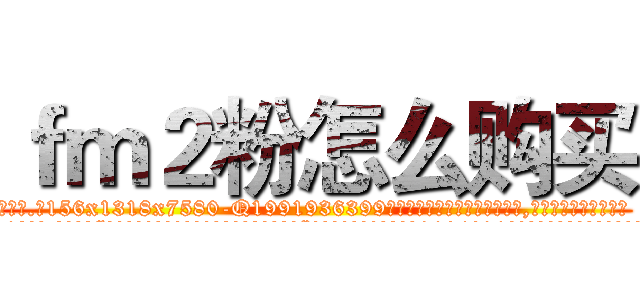 ｆｍ２粉怎么购买 (fm2粉怎么购买【电.话156x1318x7580-Q1991936399鑫宏药业】我们做的是长期生意,靠的是老客户长期支持
参考消息网2月20日报道 韩媒称，“剩女多、离婚率高的城市，房价一定会上涨。”这是中国经济学家金岩石2016年12月参加在上海举行的房地产相关论坛时说的话。
)