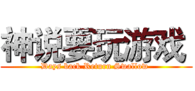 神说要玩游戏  (Days back Return Swallow )