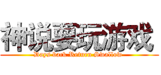 神说要玩游戏  (Days back Return Swallow )