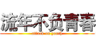 流年不负青春 (attack on youth)