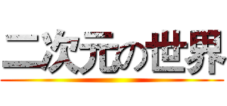 二次元の世界 ()