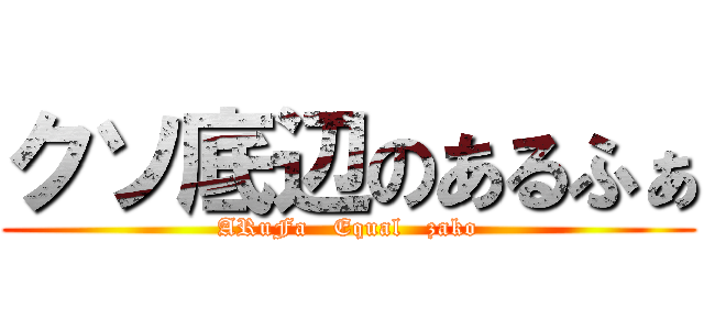 クソ底辺のあるふぁ (ARuFa   Equal   zako)