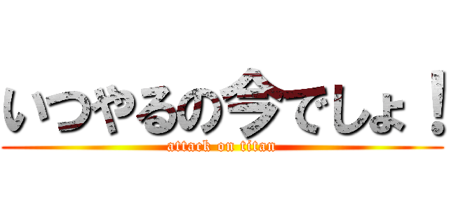 いつやるの今でしょ！ (attack on titan)