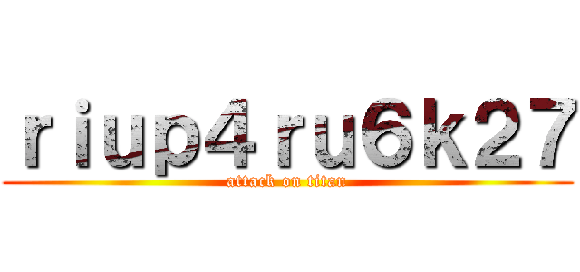 ｒｉｕｐ４ｒｕ６ｋ２７ (attack on titan)