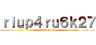 ｒｉｕｐ４ｒｕ６ｋ２７ (attack on titan)