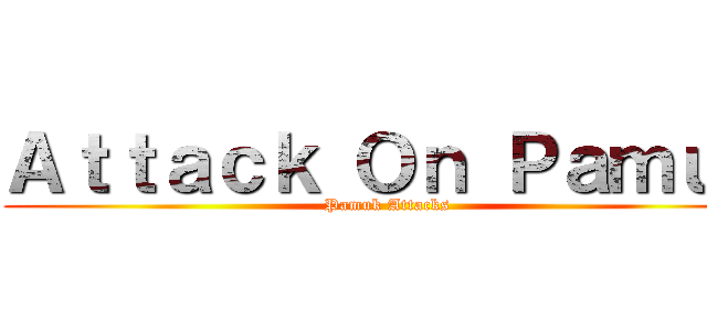 Ａｔｔａｃｋ Ｏｎ Ｐａｍｕｋ (Pamuk Attacks)