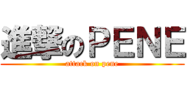 進撃のＰＥＮＥ (attack on pene)