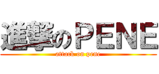 進撃のＰＥＮＥ (attack on pene)