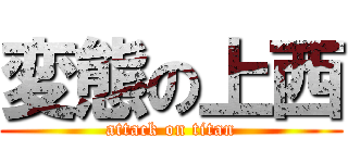 変態の上西 (attack on titan)