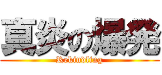 真炎の爆発 (Rekindling)