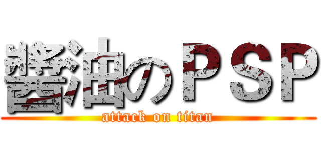 醬油のＰＳＰ (attack on titan)