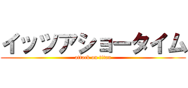 イッツアショータイム (attack on titan)