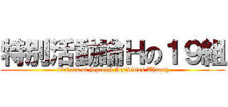 特別活動論Ｈの１９組 (19class of Special Activities Theory)
