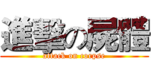 進擊の屍體 (attack on corpse)