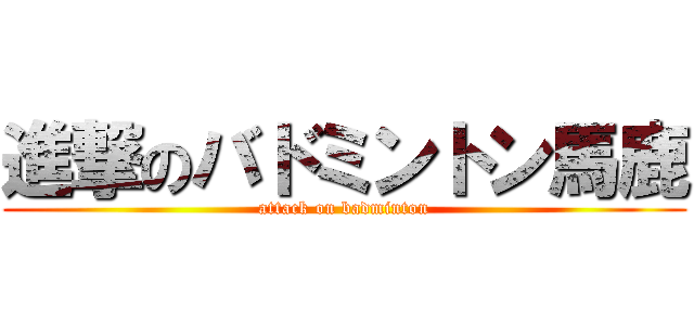 進撃のバドミントン馬鹿 (attack on badminton)