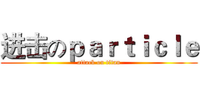 进击のｐａｒｔｉｃｌｅ (attack on titan)