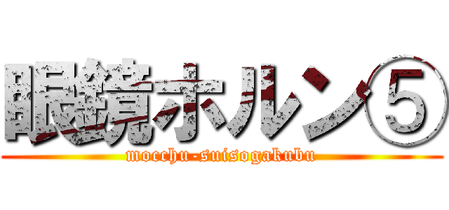 眼鏡ホルン⑤ (mocchu-suisogakubu)