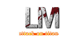 ＬＭ (attack on titan)
