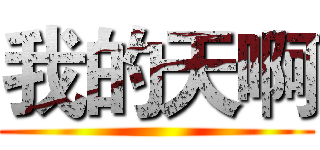 我的天啊 ()