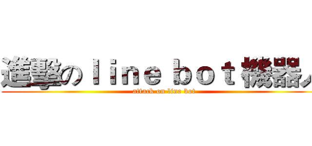 進擊のｌｉｎｅ ｂｏｔ 機器人 (attack on line bot)