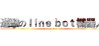 進擊のｌｉｎｅ ｂｏｔ 機器人 (attack on line bot)