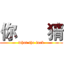 你       猜 (what the fuck)