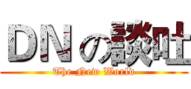 ＤＮ の談吐 (The New World)