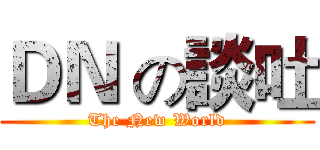 ＤＮ の談吐 (The New World)