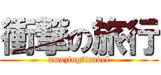 衝撃の旅行 (amazing　travel)