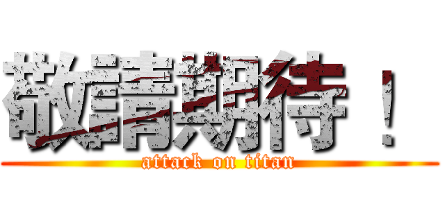 敬請期待 ！ (attack on titan)