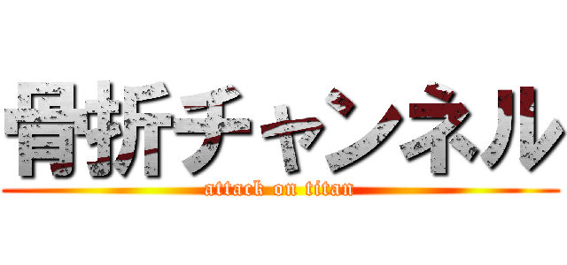 骨折チャンネル (attack on titan)