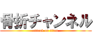 骨折チャンネル (attack on titan)