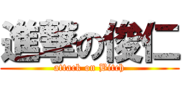 進撃の俊仁 (attack on Bitch)
