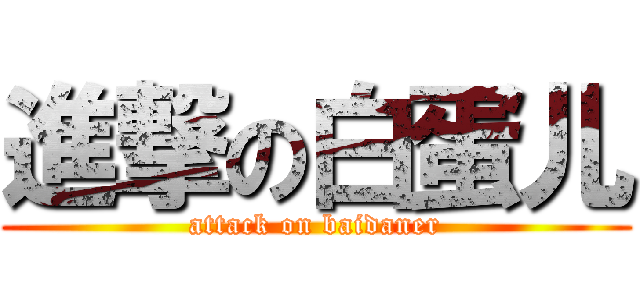 進撃の白蛋儿 (attack on baidaner)